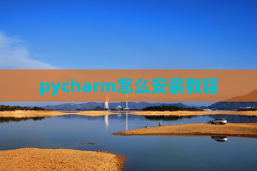 pycharm怎么安装教程 pycharm怎么安装教程